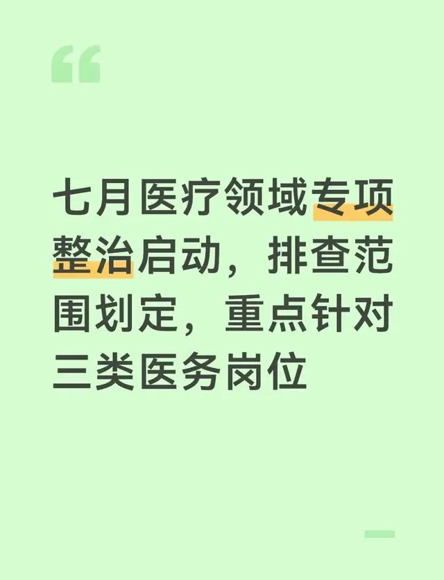 七月医疗领域专项整治启动，排查范围划定，重点针对三类医务岗位